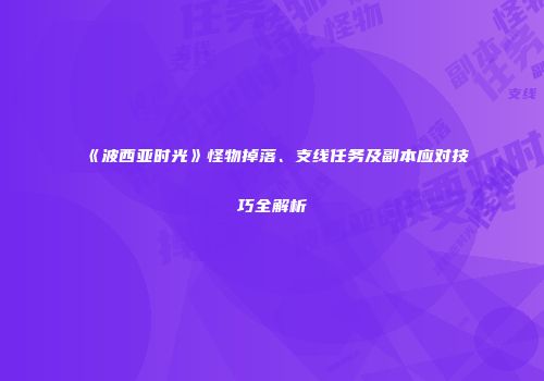 《波西亚时光》怪物掉落、支线任务及副本应对技巧全解析