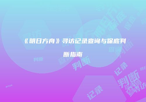 《明日方舟》寻访记录查询与保底判断指南