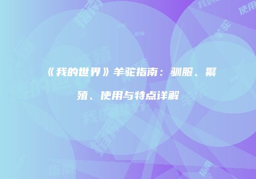 《我的世界》羊驼指南：驯服、繁殖、使用与特点详解