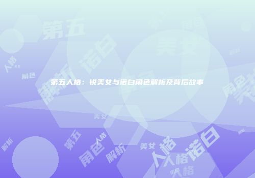 第五人格：锐美女与诺白角色解析及背后故事