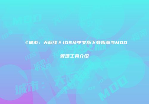 《城市：天际线》iOS及中文版下载指南与MOD管理工具介绍