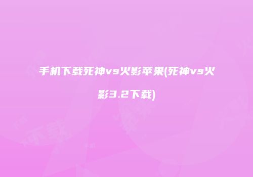 手机下载死神vs火影苹果(死神vs火影3.2下载)