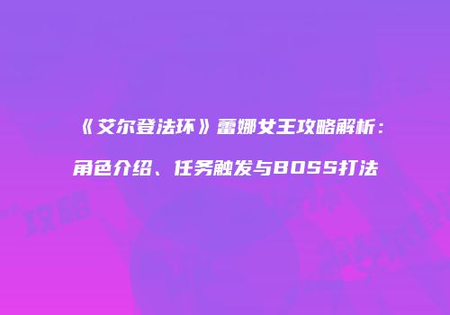 《艾尔登法环》蕾娜女王攻略解析：角色介绍、任务触发与BOSS打法