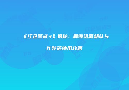 《红色警戒3》揭秘：解锁隐藏部队与作弊码使用攻略