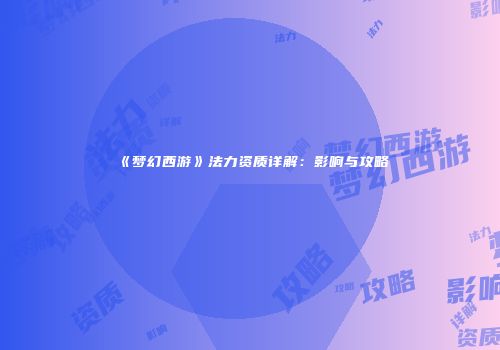 《梦幻西游》法力资质详解：影响与攻略