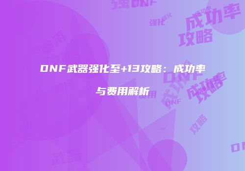 DNF武器强化至+13攻略：成功率与费用解析