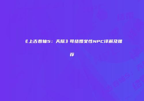 《上古卷轴5：天际》可结婚女性NPC详解及推荐