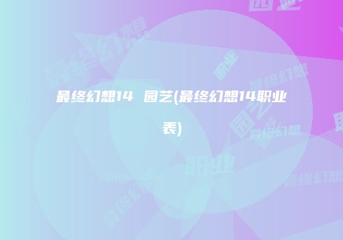 最终幻想14 园艺(最终幻想14职业表)