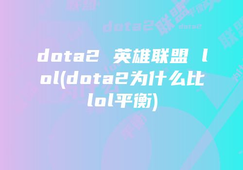 dota2 英雄联盟 lol(dota2为什么比lol平衡)
