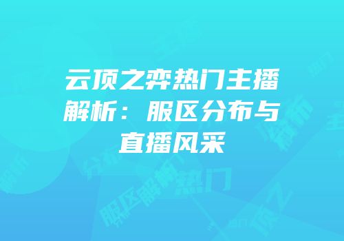 云顶之弈热门主播解析：服区分布与直播风采