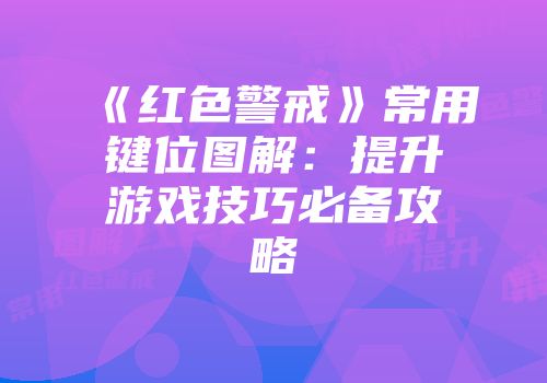 《红色警戒》常用键位图解：提升游戏技巧必备攻略