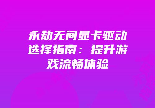 永劫无间显卡驱动选择指南：提升游戏流畅体验