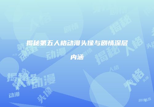 揭秘第五人格动漫头像与剧情深层内涵