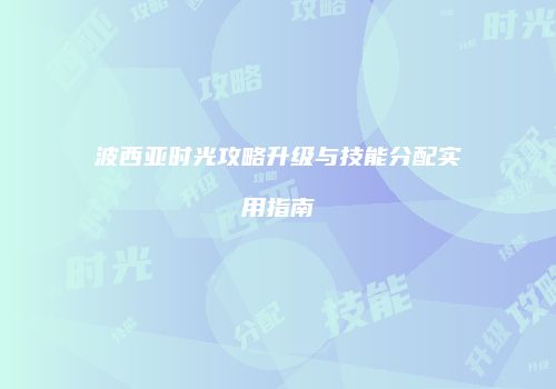 波西亚时光攻略升级与技能分配实用指南