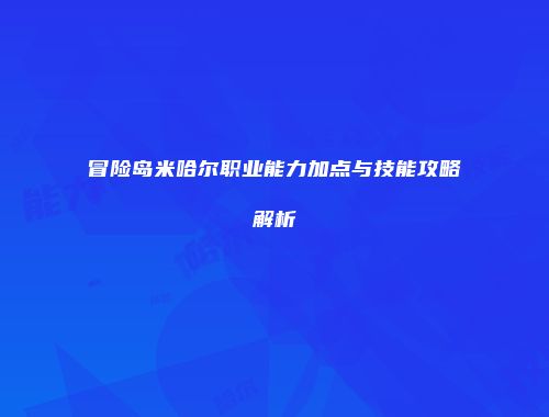 冒险岛米哈尔职业能力加点与技能攻略解析