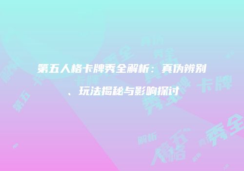 第五人格卡牌秀全解析：真伪辨别、玩法揭秘与影响探讨