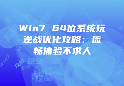Win7 64位系统玩逆战优化攻略：流畅体验不求人
