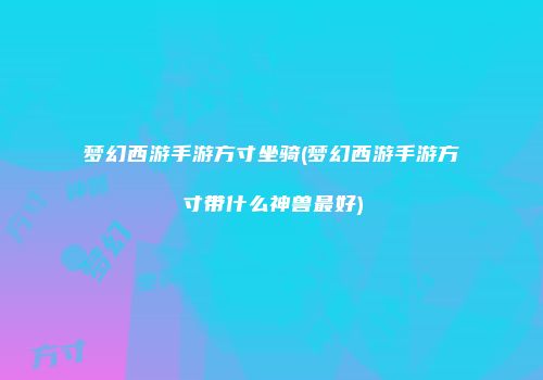 梦幻西游手游方寸坐骑(梦幻西游手游方寸带什么神兽最好)