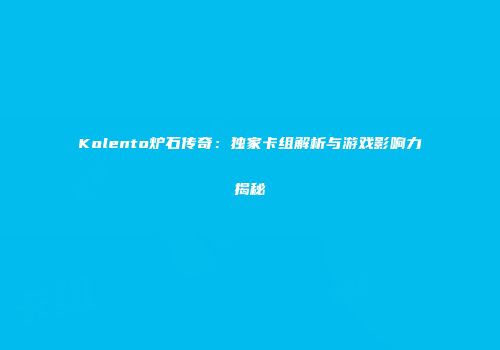Kolento炉石传奇：独家卡组解析与游戏影响力揭秘