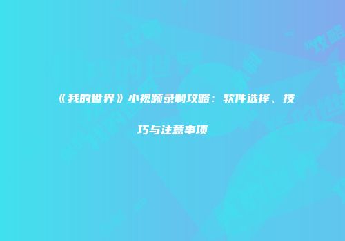 《我的世界》小视频录制攻略：软件选择、技巧与注意事项