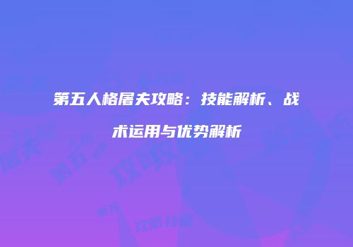 第五人格屠夫攻略：技能解析、战术运用与优势解析
