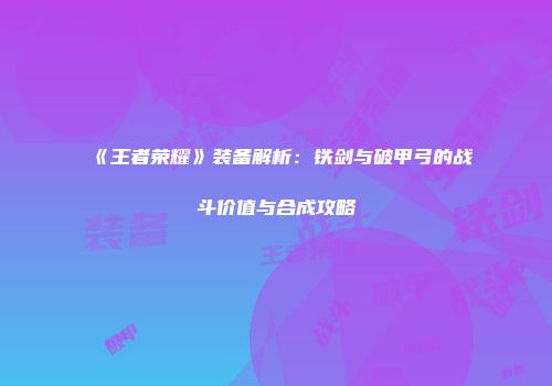 《王者荣耀》装备解析：铁剑与破甲弓的战斗价值与合成攻略