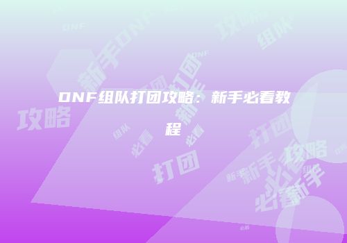 DNF组队打团攻略：新手必看教程