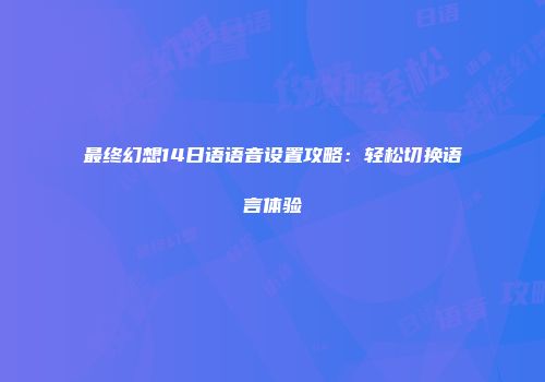 最终幻想14日语语音设置攻略：轻松切换语言体验