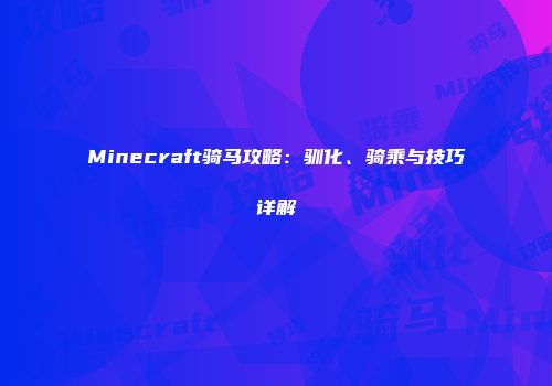 Minecraft骑马攻略：驯化、骑乘与技巧详解