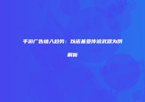 手游广告植入趋势：以诺基亚传说武器为例解析