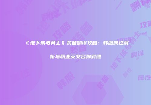 《地下城与勇士》装备翻译攻略：韩服属性解析与职业英文名称对照