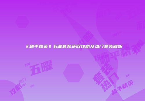 《和平精英》五曜套装获取攻略及热门套装解析