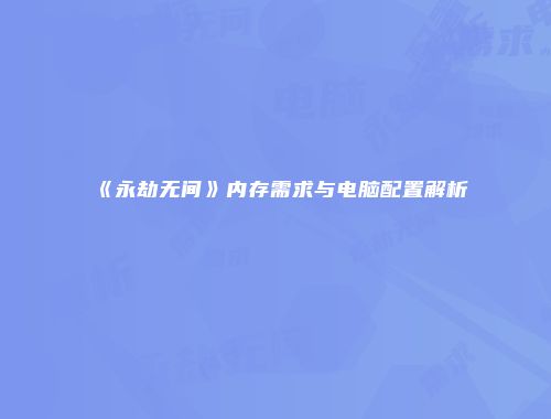 《永劫无间》内存需求与电脑配置解析