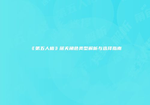 《第五人格》屠夫角色类型解析与选择指南