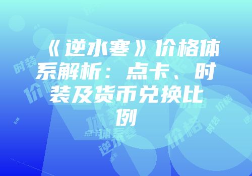 《逆水寒》价格体系解析：点卡、时装及货币兑换比例