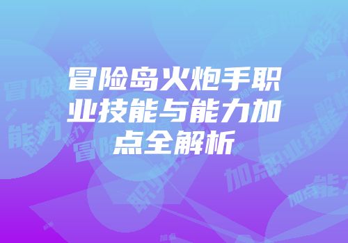 冒险岛火炮手职业技能与能力加点全解析