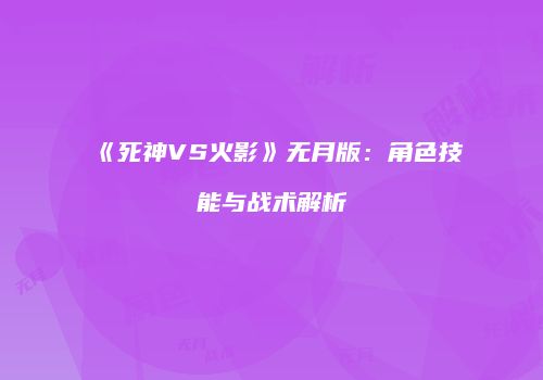 《死神VS火影》无月版：角色技能与战术解析