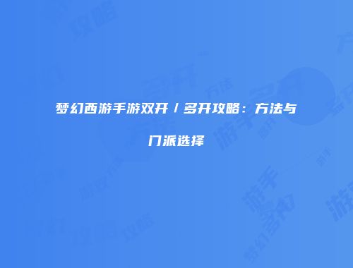 梦幻西游手游双开／多开攻略：方法与门派选择
