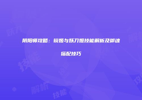 阴阳师攻略：镜姬与妖刀姬技能解析及御魂搭配技巧