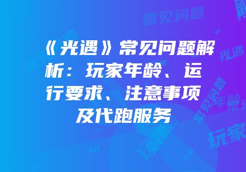 《光遇》常见问题解析：玩家年龄、运行要求、注意事项及代跑服务