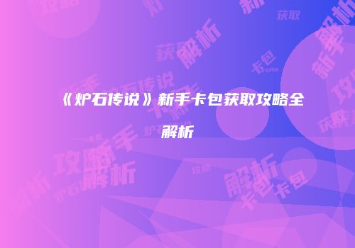 《炉石传说》新手卡包获取攻略全解析