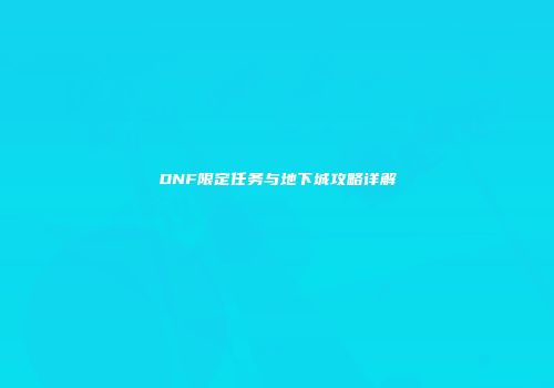 DNF限定任务与地下城攻略详解