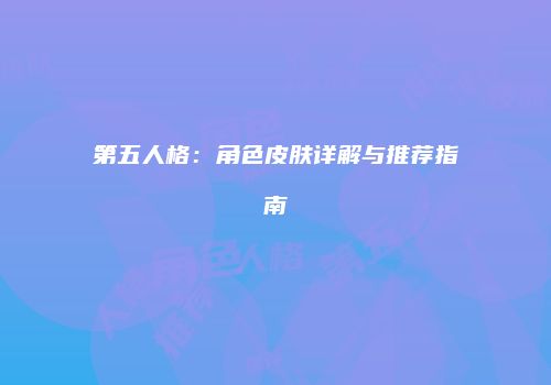 第五人格：角色皮肤详解与推荐指南