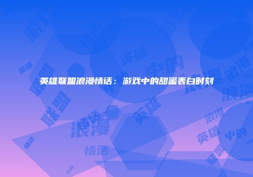 英雄联盟浪漫情话：游戏中的甜蜜表白时刻