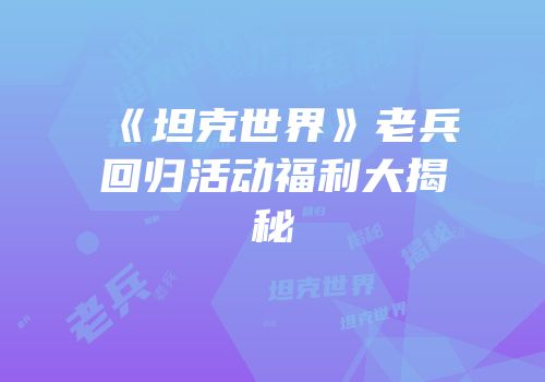 《坦克世界》老兵回归活动福利大揭秘