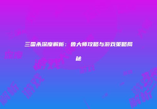 三国杀深度解析：鲁大师攻略与游戏策略揭秘