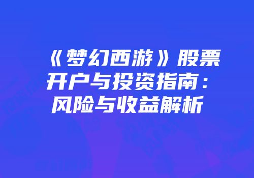 《梦幻西游》股票开户与投资指南：风险与收益解析