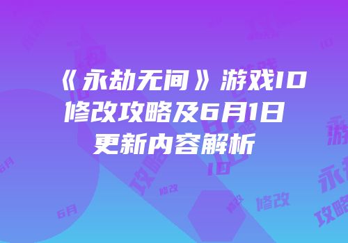 《永劫无间》游戏ID修改攻略及6月1日更新内容解析
