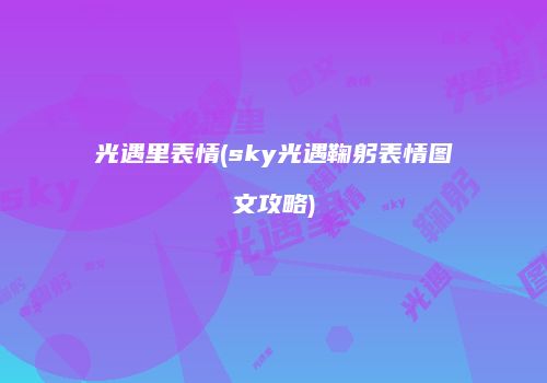 光遇里表情(sky光遇鞠躬表情图文攻略)