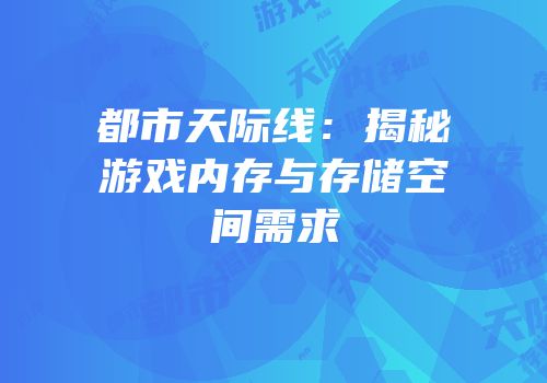 都市天际线：揭秘游戏内存与存储空间需求